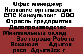 Офис-менеджер › Название организации ­ СПС-Консультант, ООО › Отрасль предприятия ­ Делопроизводство › Минимальный оклад ­ 25 000 - Все города Работа » Вакансии   . Адыгея респ.,Адыгейск г.